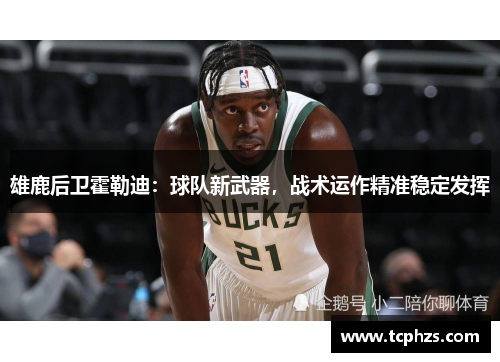 雄鹿后卫霍勒迪：球队新武器，战术运作精准稳定发挥