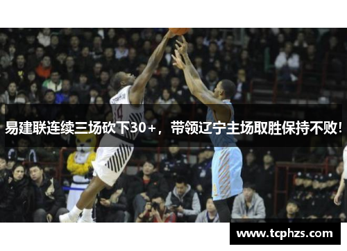 易建联连续三场砍下30+，带领辽宁主场取胜保持不败！