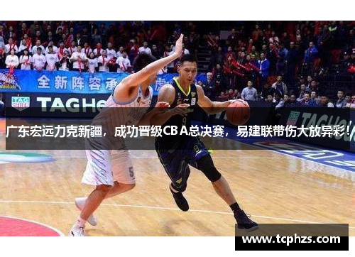 广东宏远力克新疆，成功晋级CBA总决赛，易建联带伤大放异彩！