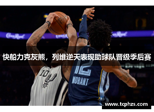 快船力克灰熊，列维逆天表现助球队晋级季后赛