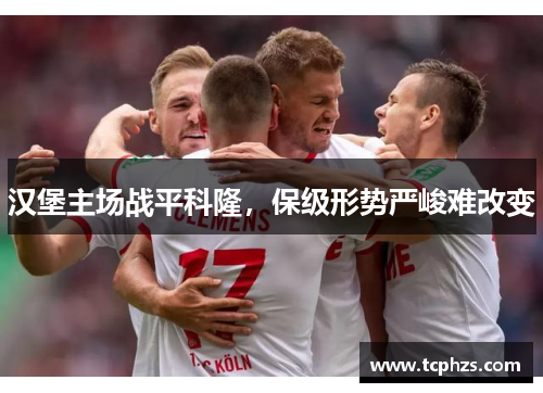 汉堡主场战平科隆，保级形势严峻难改变