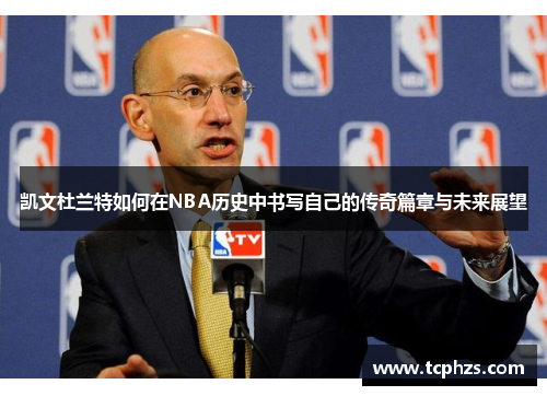 凯文杜兰特如何在NBA历史中书写自己的传奇篇章与未来展望