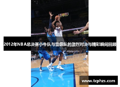 2012年NBA总决赛小牛队与雷霆队的激烈对决与精彩瞬间回顾