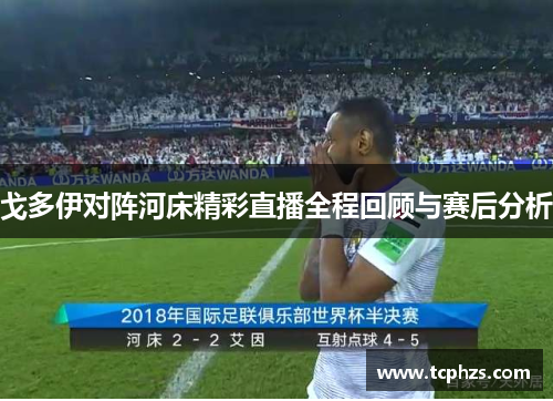 戈多伊对阵河床精彩直播全程回顾与赛后分析