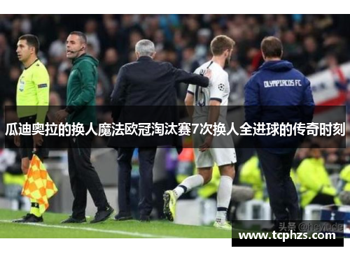 瓜迪奥拉的换人魔法欧冠淘汰赛7次换人全进球的传奇时刻