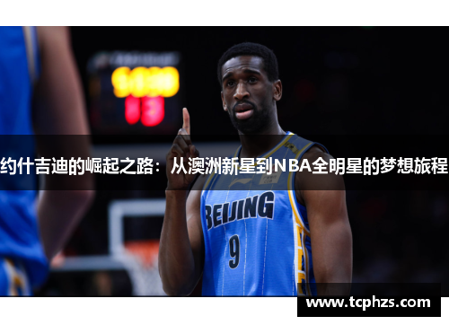 约什吉迪的崛起之路：从澳洲新星到NBA全明星的梦想旅程