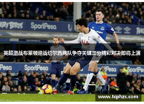 英超激战布莱顿迎战切尔西两队争夺关键三分精彩对决即将上演