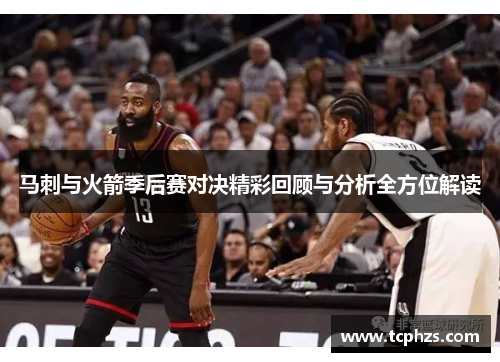 马刺与火箭季后赛对决精彩回顾与分析全方位解读