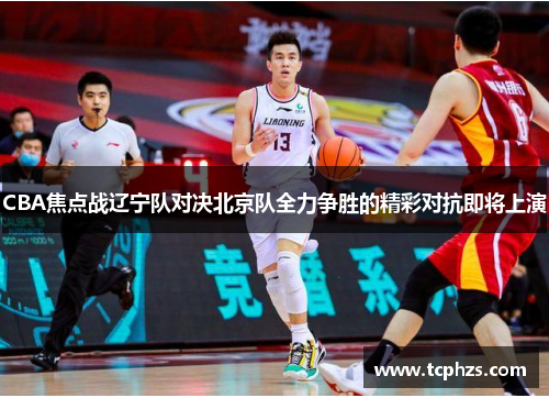 CBA焦点战辽宁队对决北京队全力争胜的精彩对抗即将上演