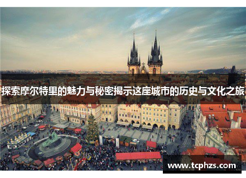 探索摩尔特里的魅力与秘密揭示这座城市的历史与文化之旅