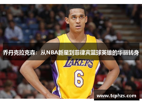乔丹克拉克森：从NBA新星到菲律宾篮球英雄的华丽转身