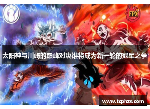 太阳神与川崎的巅峰对决谁将成为新一轮的冠军之争