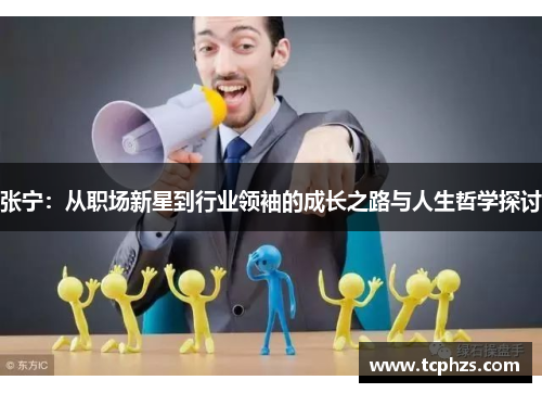 张宁：从职场新星到行业领袖的成长之路与人生哲学探讨